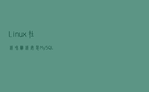 Linux 在线和离线安装 MySQL