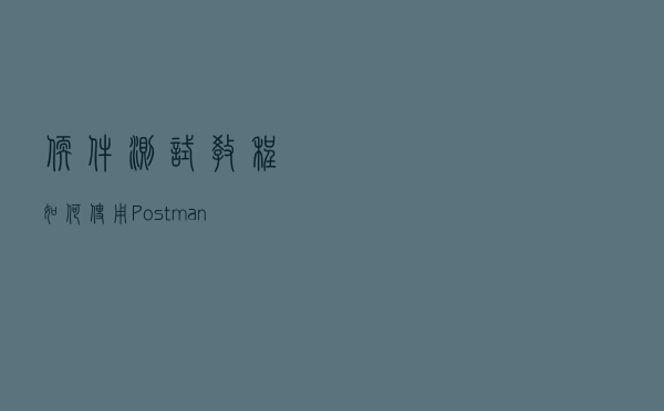 软件测试教程：如何使用Postman实现数据驱动？