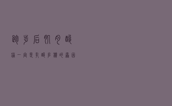 跑步后肌肉酸痛，一定是乳酸堆积的原因吗？