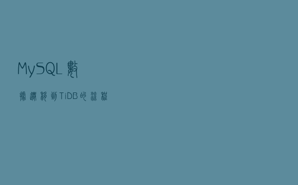 MySQL数据迁移到TiDB的流程及为何放弃MyCat