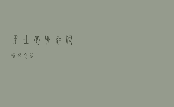 男士衣要如何搭配衣服