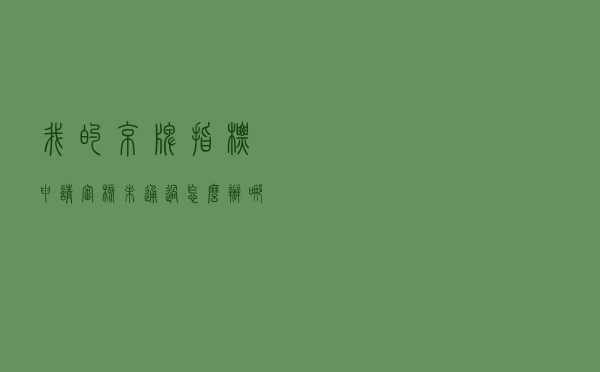我的京牌指标申请审核未通过怎么办？哪些情况不能复核？八问看懂