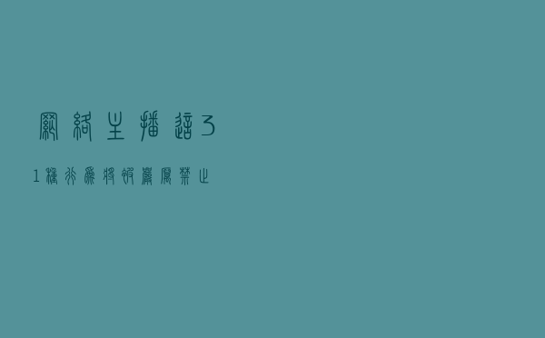 网络主播这31种行为将被严厉禁止