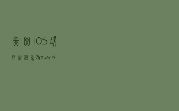 美团 iOS 端开源框架 Graver 在动态化上的探索与实践