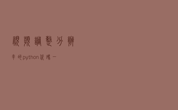 视频调整分辨率的python代码，一如既往地实用