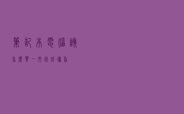 笔记本电脑该怎么买？一文完成扫盲