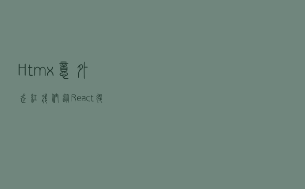 Htmx意外走红，我们从React“退回去”后：代码行数减少 67%，JS 依赖项从 255 下降到 9
