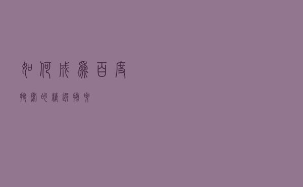 如何成为百度搜索的精选摘要？