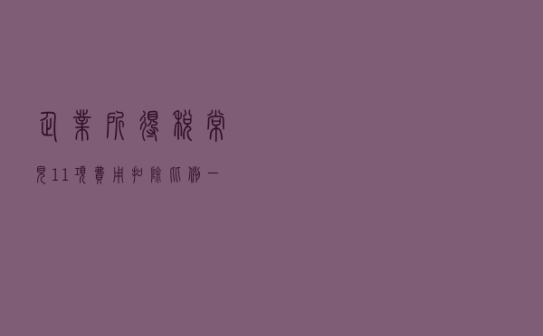 企业所得税常见11项费用扣除比例，一文捋清