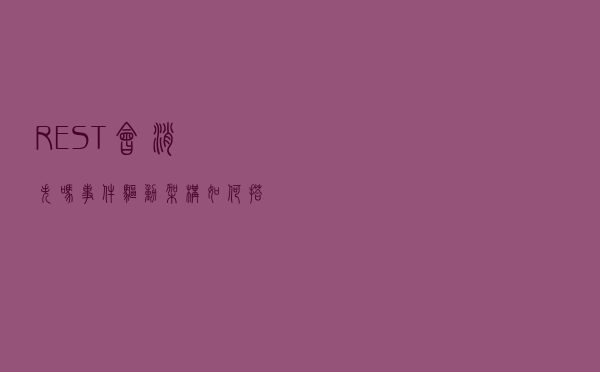 REST会消失吗？事件驱动架构如何搭建？