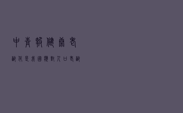 中青报：“健康老龄化”是我国应对人口老龄化成本最低、效益最好的途径