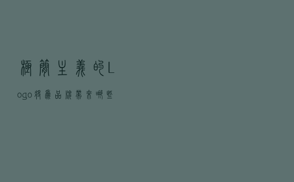 极简主义的Logo将为品牌带来哪些益处？