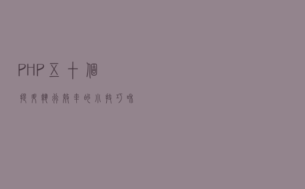 PHP五十个提升执行效率的小技巧，和常见问题