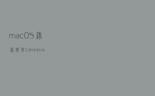 macOS录像软件Camtasia for Mac 2019官方中文版