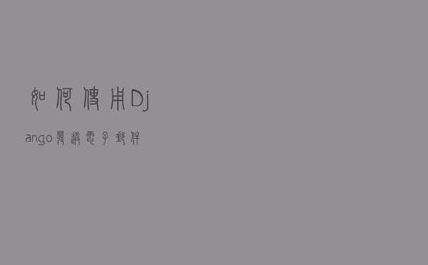 如何使用 Django 发送电子邮件