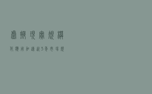 虚拟现实规模化应用加速：近3年市场规模实现翻番、“VR+”新业态不断涌现