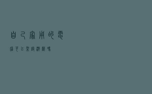 自己家用的电脑可以架设游戏吗
