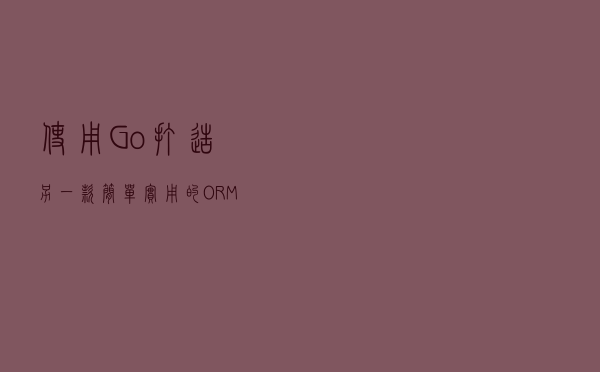使用 Go 打造另一款简单实用的 ORM
