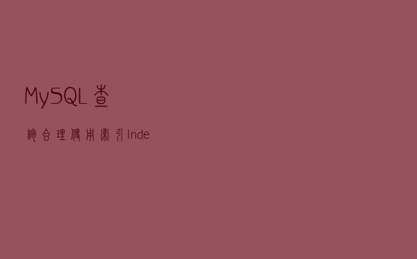 MySQL查询合理使用索引(Index)：别让你的数据库负重前行