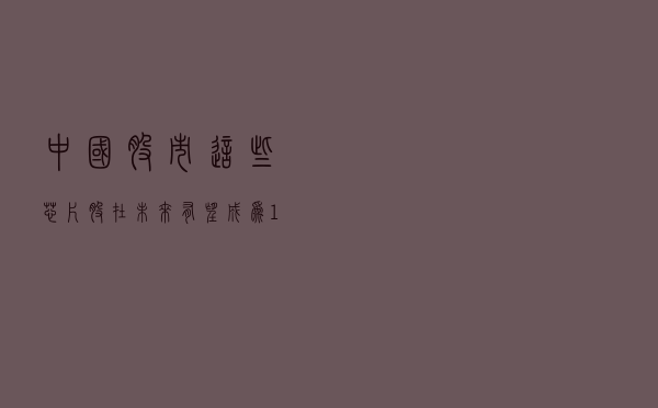 中国股市：这些芯片股在未来有望成为10倍大牛股！（附名单一览）