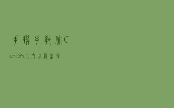 手摸手教你 CentOS 入门必备基础知识（建议收藏）