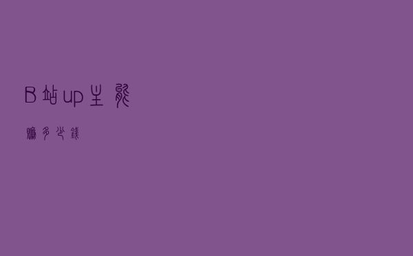 B站up主能赚多少钱？