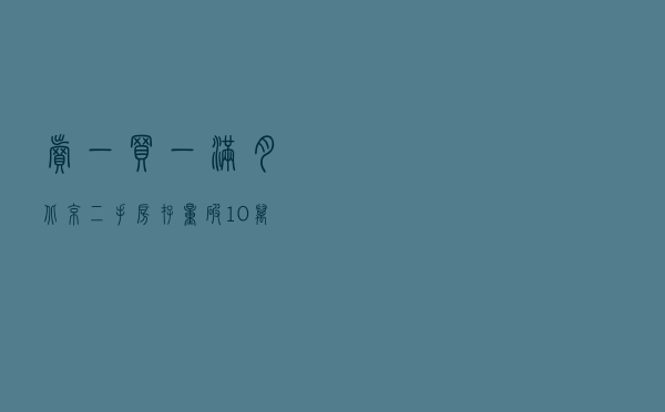 “卖一买一”满月 北京二手房存量破10万