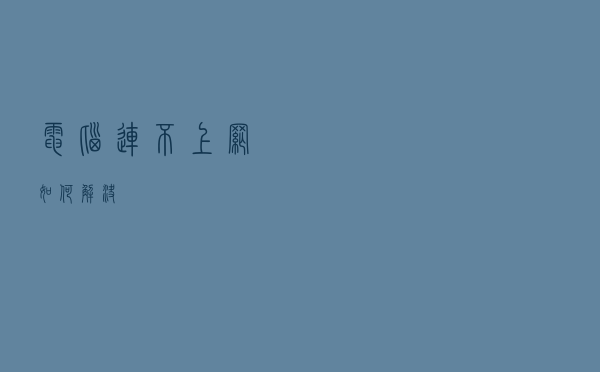 电脑连不上网如何解决