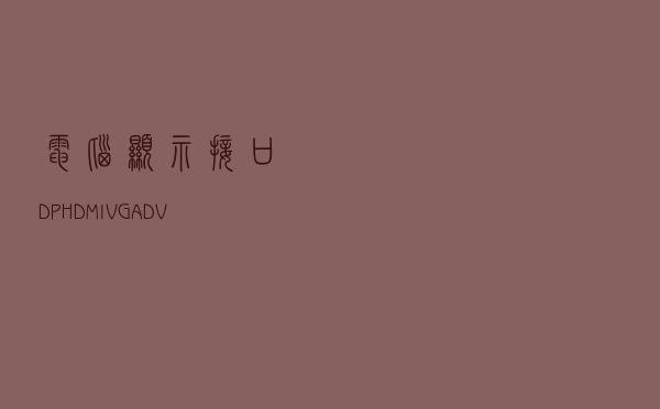 电脑显示接口：DP、HDMI、VGA、DVI有什么区别？