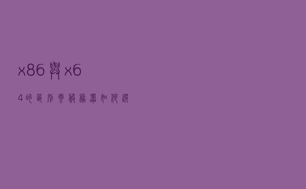 x86与x64的区别？云服务器如何选择操作系统？