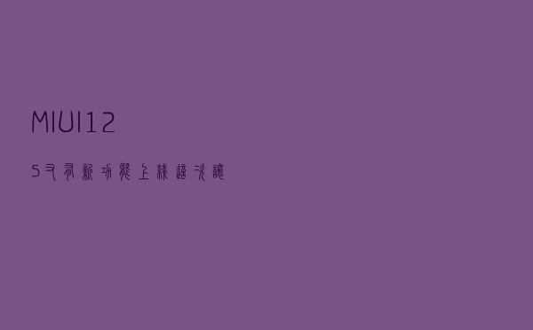 MIUI12.5又有新功能上线？这次让米粉直言有点爽