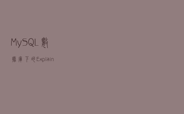 MySQL数据库下的Explain命令深度解析