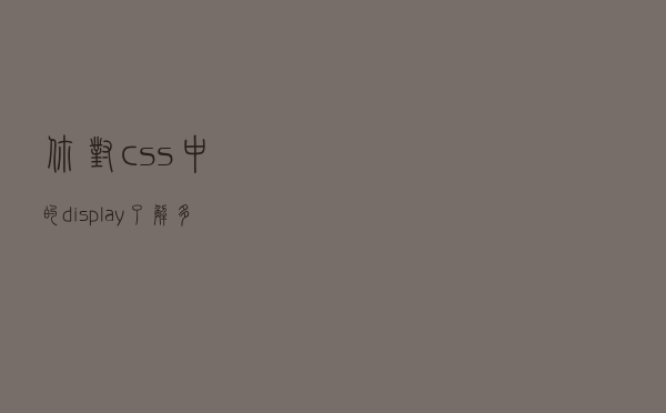 你对css中的display了解多少呢