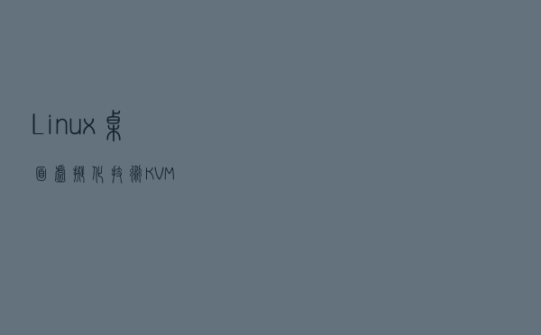 Linux桌面虚拟化技术KVM