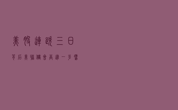 美股连跌三日背后：美联储会否进一步鹰派？A股受影响几何？
