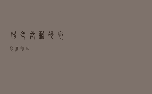 粉色长款的衣怎么搭配