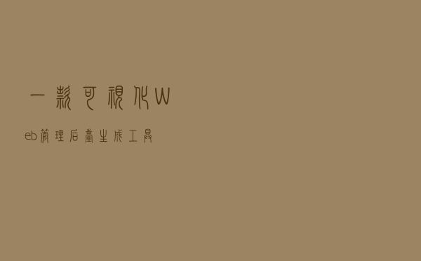 一款可视化 Web 管理后台生成工具