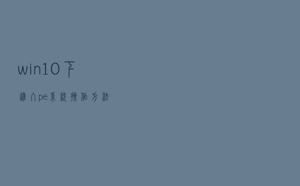 win10下进入pe系统操作方法