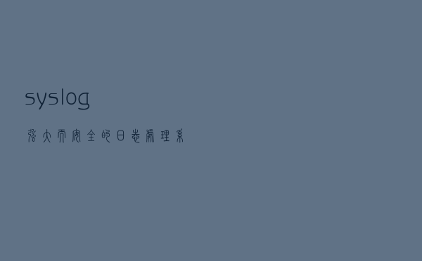 syslog强大而安全的日志处理系统