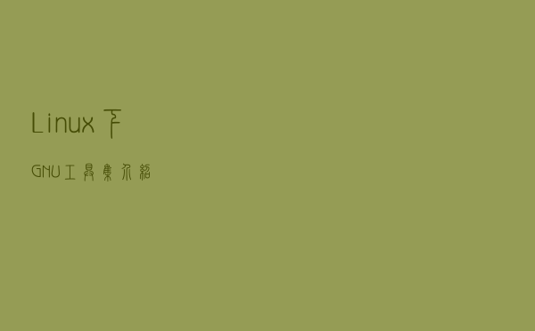 Linux下GNU工具集介绍