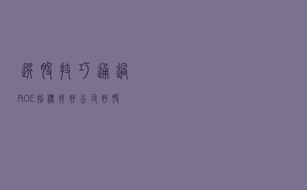 选股技巧：通过ROE指标找好公司好股票