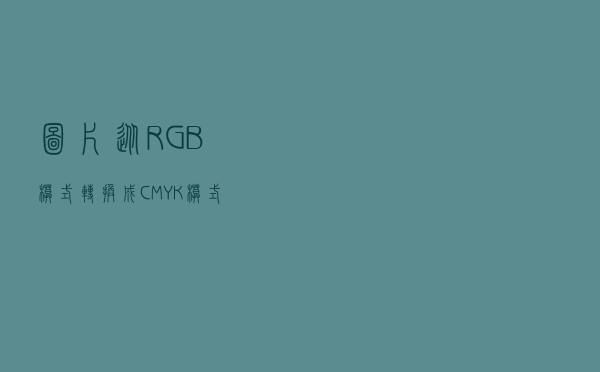 图片从RGB模式转换成CMYK模式，让颜色依然鲜艳不减，应该怎么做