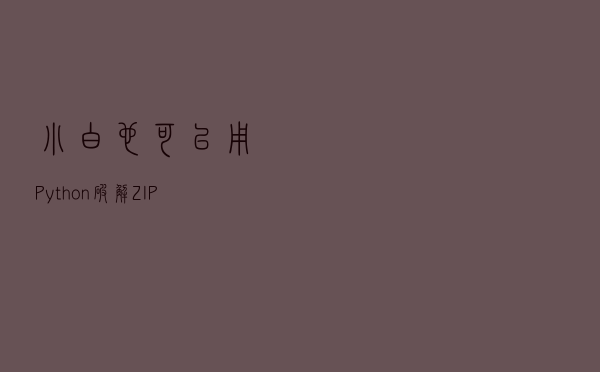 小白也可以用Python破解ZIP口令啦
