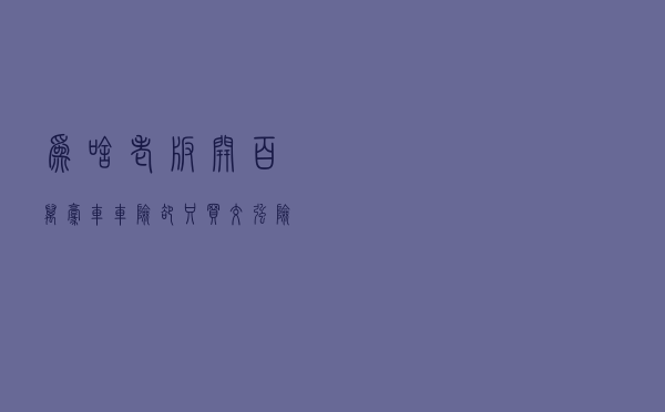 为啥老板开百万豪车，车险却只买交强险，老板：你不知道的太多了
