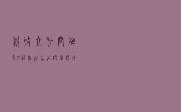 税收立法关键年：2部新法基本确定，房地产税法暂缓