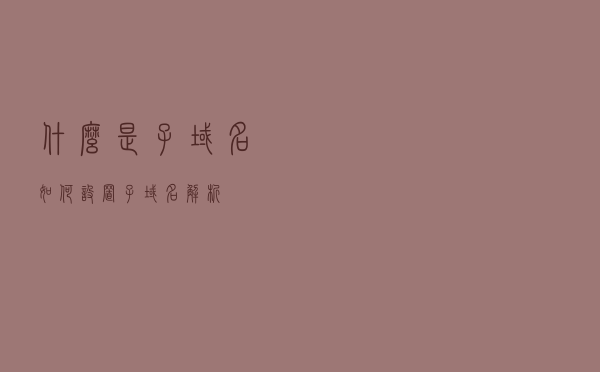 什么是子域名？如何设置子域名解析？