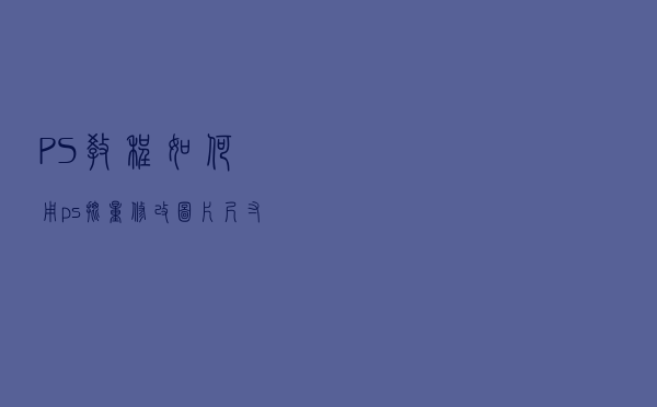 PS教程：如何用ps批量修改图片尺寸