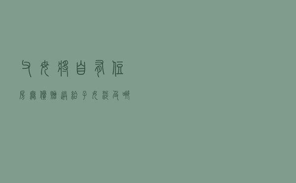 父母将自有住房无偿赠送给子女，涉及哪些税收问题