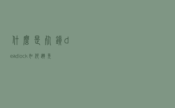 什么是死锁（dead-lock）？如何避免死锁详解