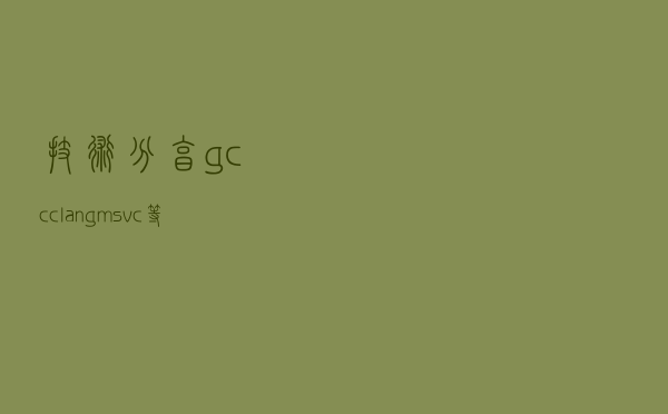 技术分享——gcc、clang、msvc等编译器的区别